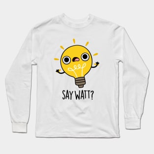 Say Watt Funny Light Bulb Pun Long Sleeve T-Shirt